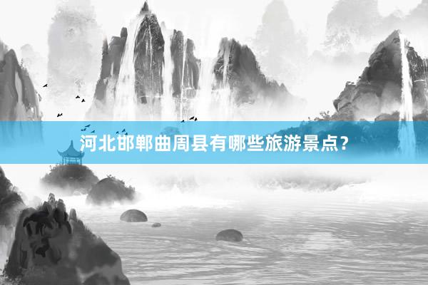 河北邯郸曲周县有哪些旅游景点？