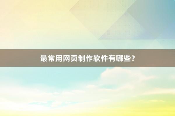 最常用网页制作软件有哪些？